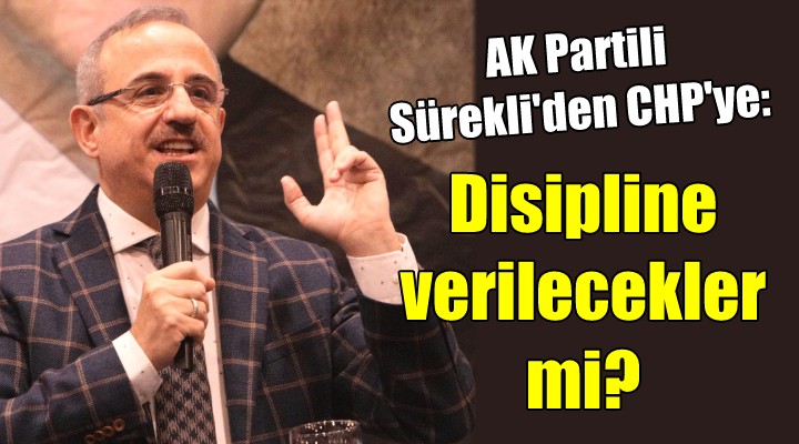 AK Partili Sürekli'den CHP'ye: Disipline verilecekler mi?