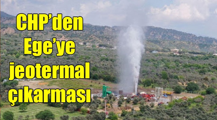 CHP'den Ege'ye jeotermal çıkarması!
