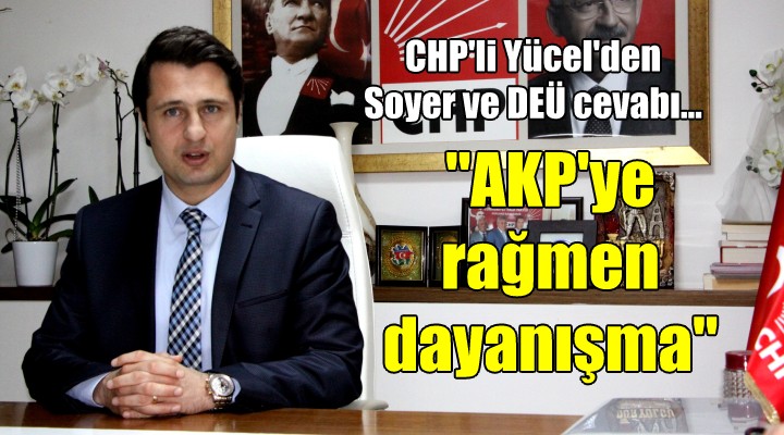 CHP'li Yücel'den Soyer ve DEÜ cevabı... ''AKP'ye rağmen dayanışma''