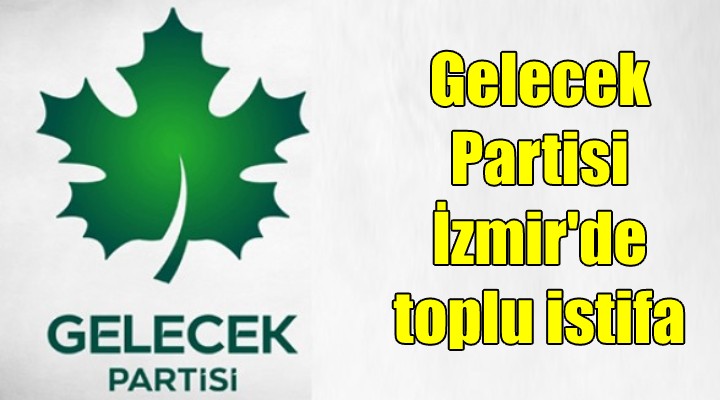 Gelecek Partisi İzmir'de toplu istifa