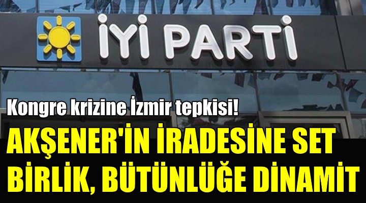 İYİ Parti'de kongre krizine İzmir tepkisi!