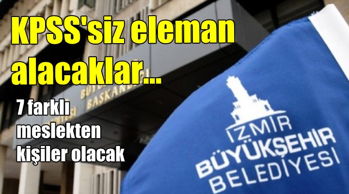 İzmir Büyükşehir KPSS'siz personel alımı yapacak!