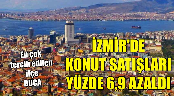 İzmir'de konut satışları % 6,9 oranında azaldı!