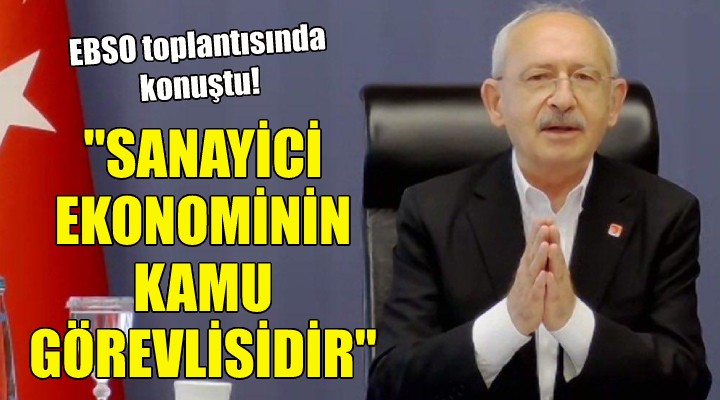 Kılıçdaroğlu: Sanayici ekonominin kamu görevlisidir!