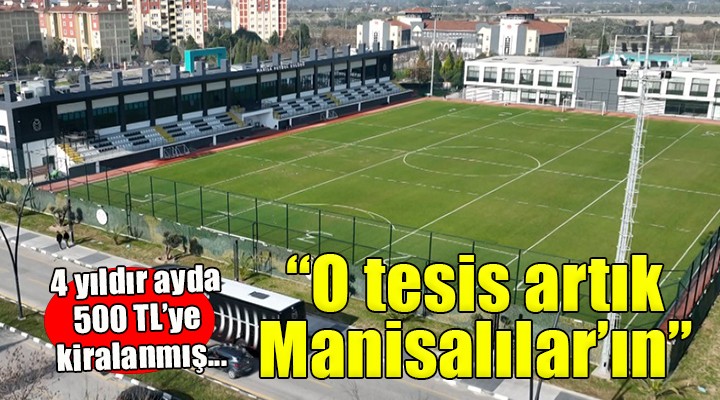 4 yıldır ayda 500 TL'ye kiralanmış... O tesis artık Manisalılar'ın!