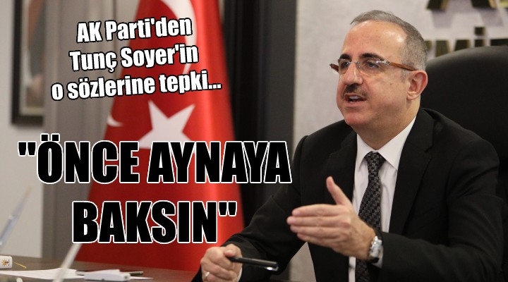 AK Parti'den Tunç Soyer'in o sözlere tepki... ''ÖNCE AYNAYA BAKSIN''