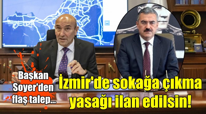 Başkan Soyer'den flaş talep... İzmir'de sokağa çıkma yasağı ilan edilsin!