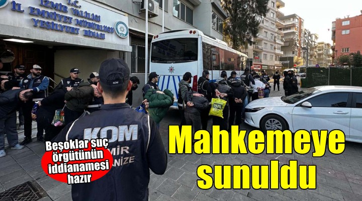 'Beşoklar' suç örgütü için hazırlanan iddianame mahkemeye sunuldu