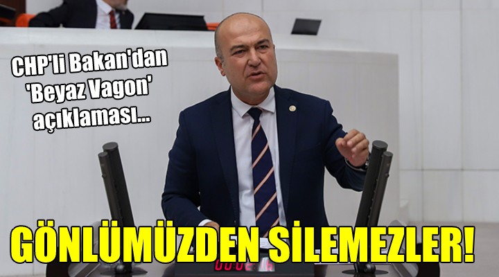 CHP'li Bakan'dan Beyaz Vagon açıklaması... GÖNLÜMÜZDEN SİLEMEZLER!