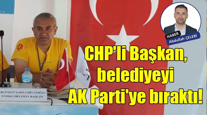 CHP'li Başkan, belediyeyi AK Parti'ye bıraktı!
