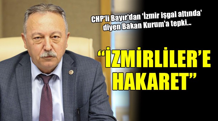CHP'li Bayır'dan 'İzmir işgal altında' diyen Bakan Kurum'a tepki!