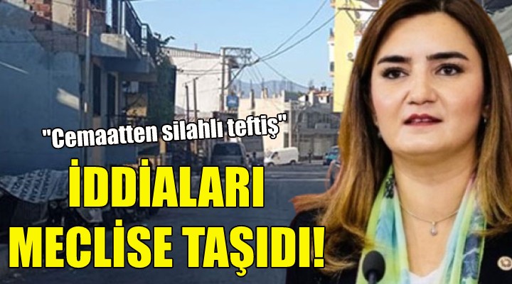 ''Cemaatten silahlı teftiş'' iddiasını meclise taşıdı!