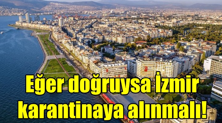 'Eğer doğruysa İzmir karantinaya alınmalı'