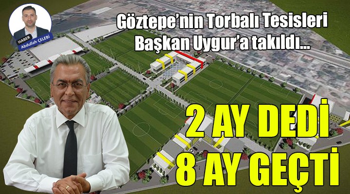 Göztepe Torbalı Tesisleri Başkan Uygur'a takıldı... 2 ay dedi, 8 ay geçti!