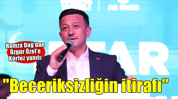 Hamza Dağ'da Özel'e Körfez yanıtı.. ''Beceriksizliğin itirafı''