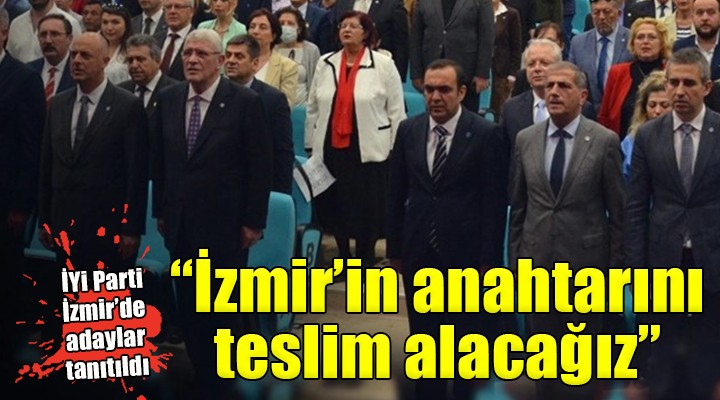 İYİ Parti İzmir'de adaylar tanıtıldı... ''İzmir'in anahtarını teslim almaya geldik''