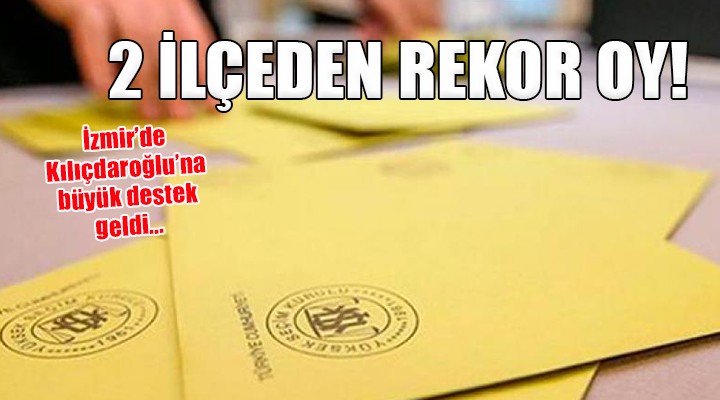 İzmir'in o ilçelerinden Kılıçdaroğlu'na rekor oy