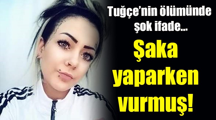 ''Şaka yaparken yanlışlıkla vurdum''