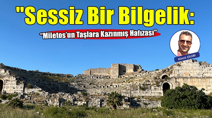 ''Sessiz Bir Bilgelik: Miletos'un Taşlara Kazınmış Hafızası''