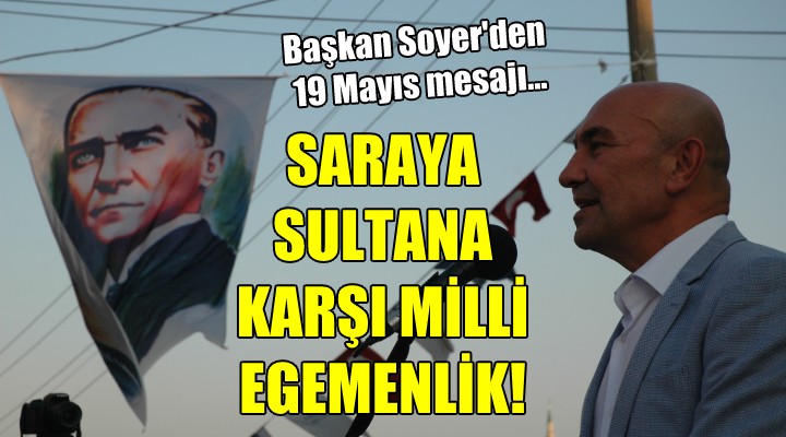 Soyer'den 19 Mayıs mesajı...  Saraya Sultana karşı Milli Egemenlik!