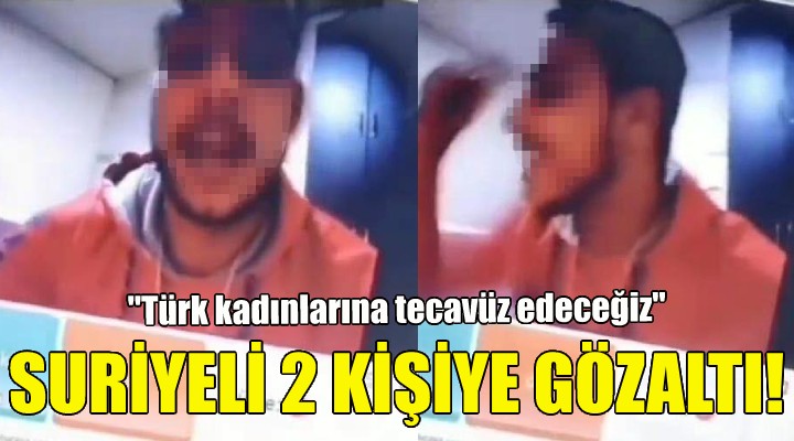 ''Türk kadınlarına tecavüz edeceğiz'' diyen Suriyelilere gözaltı!