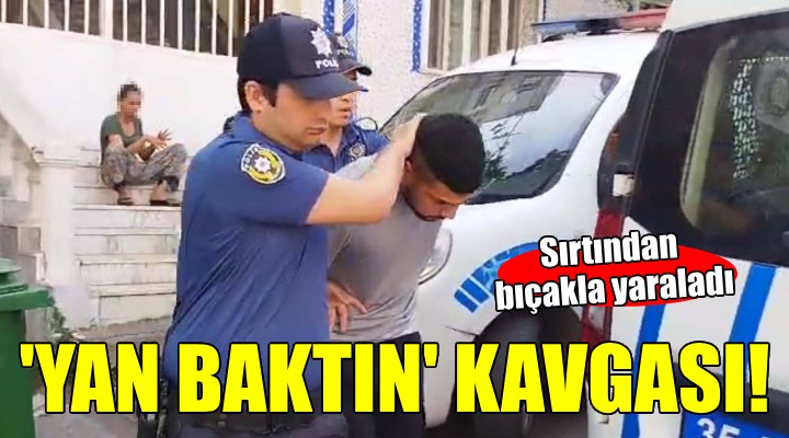 'Yan baktın' kavgasında sırtından bıçaklandı