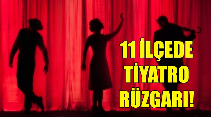 11 ilçede tiyatro rüzgarı!