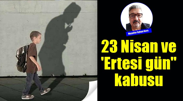 23 Nisan ve 'Ertesi gün' kabusu