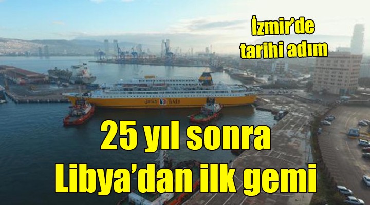 25 yıl sonra Libya'dan İzmir'e ilk gemi geldi!