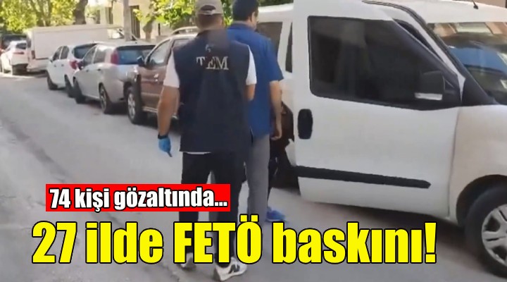 27 ilde FETÖ baskını: 74 gözaltı!