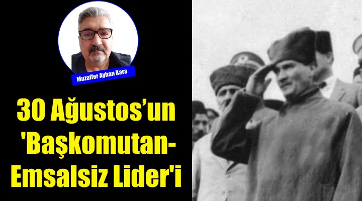 30 Ağustos'un Başkomutan-Emsalsiz Lider'i