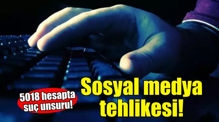 5 bin 18 sosyal medya hesabında suç unsuru tespit edildi!