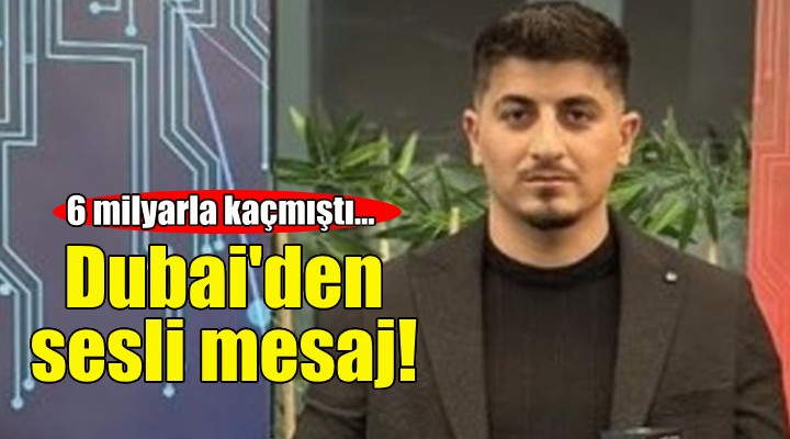 6 milyarla kaçmıştı... Dubai'den ses kaydı yolladı!