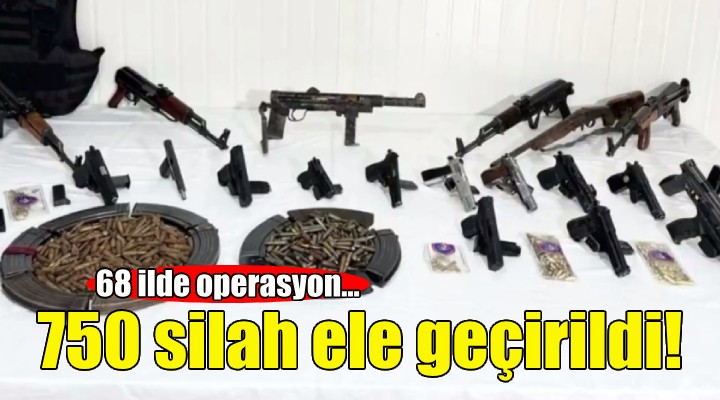 68 ilde operasyon... 750 silah ele geçirildi!