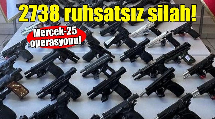 81 ilde 2 bin 738 ruhsatsız silah ele geçirildi!