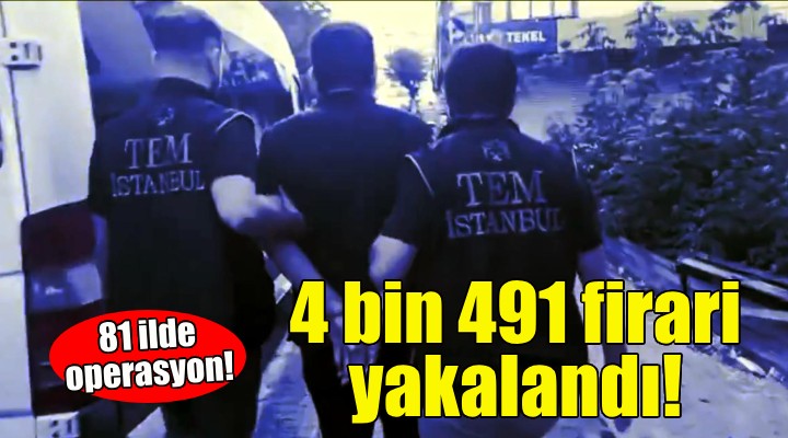 81 ilde 4 bin 491 firari yakalandı!