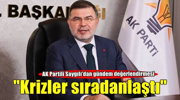 AK Parti İzmir İl Başkanı Saygılı'dan kent gündemi değerlendirmesi: Krizler sıradanlaştı
