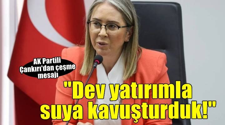 AK Parti İzmir Milletvekili Çankırı: “1.7 milyar TL'lik dev yatırımla Çeşme'yi suya kavuşturduk''