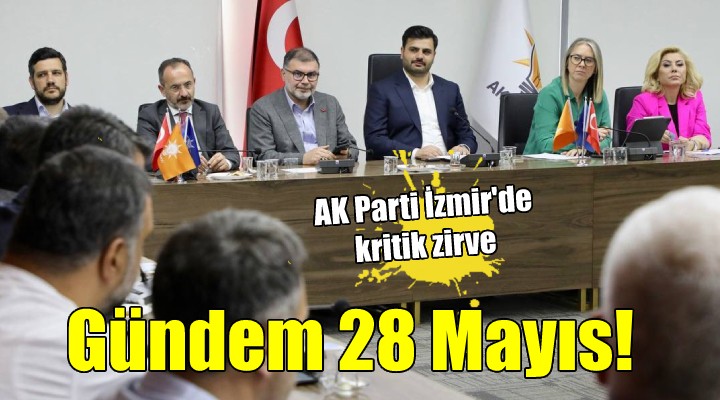AK Parti İzmir'de kritik toplantı... Gündem 28 Mayıs!