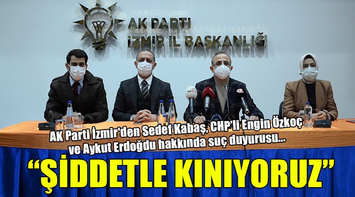 AK Parti İzmir'den Sedef Kabaş, Engin Özkoç ve Aykut Erdoğdu hakkında suç duyurusu