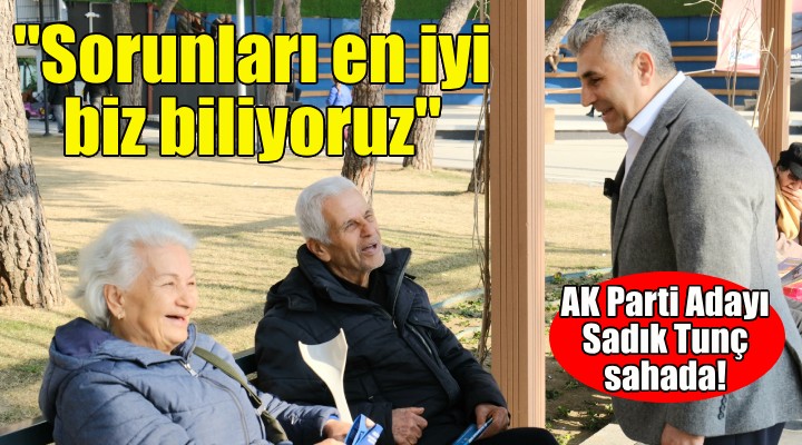 AK Parti Karabağlar Adayı Tunç: İlçemizin sorunlarını en iyi biz biliyoruz!