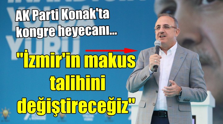AK Parti Konak'ta kongre heyecanı... ''İzmir'in makus talihini değiştireceğiz''