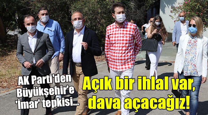 AK Parti'den Büyükşehir'e 'İmar' tepkisi... Açık bir ihlal var, dava açacağız!