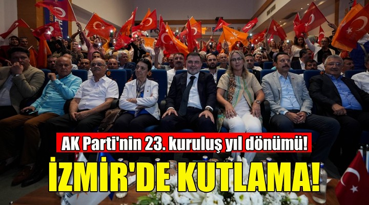 AK Parti'nin 23. kuruluş yıl dönümü İzmir'de kutlandı!