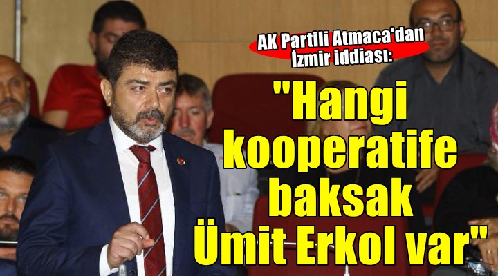AK Partili Atmaca: ''Hangi kooperatife baksak Ümit Erkol var''