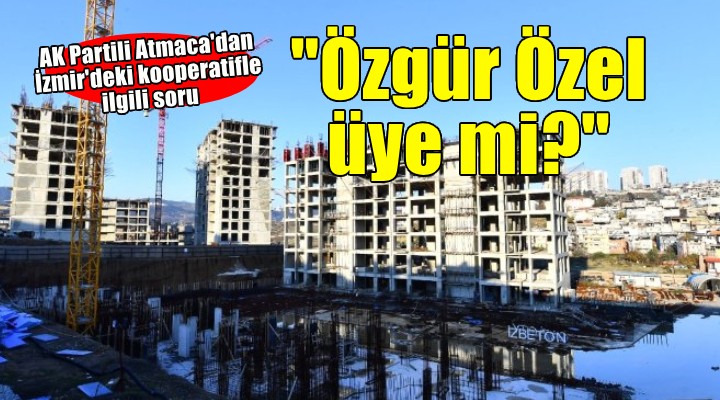 AK Partili Atmaca'dan kooperatif sorusu.... 'Özgür Özel üye mi? '