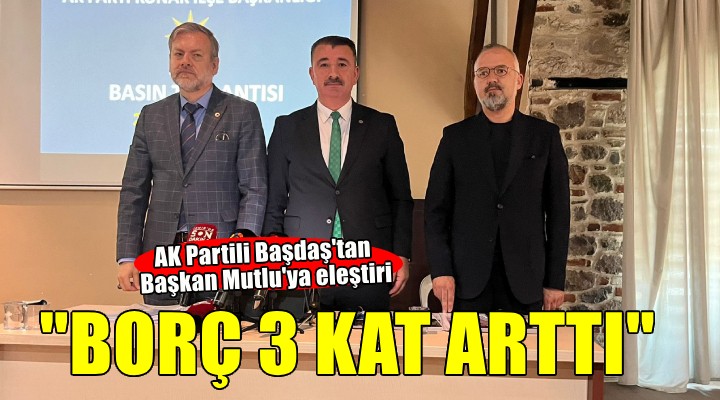 AK Partili Başdaş'tan Başkan Mutlu'ya eleştiri: 'Bir yılda borcu 3 kat artırdı'