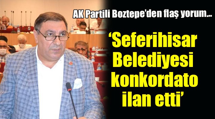 AK Partili Boztepe'den flaş yorum... ''Seferihisar Belediyesi konkordato ilan etti''