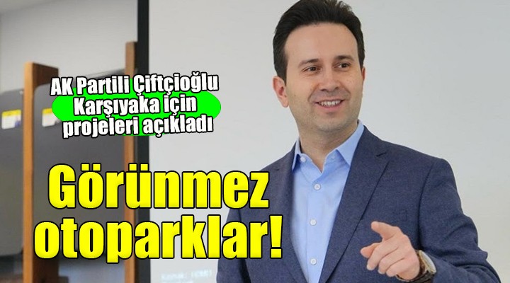 AK Partili Çiftçioğlu projelerini açıkladı... Karşıyaka'ya görünmez otoparklar!