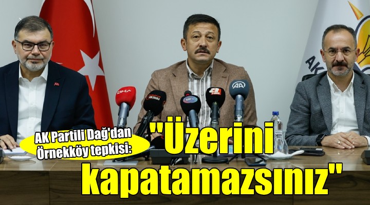 AK Partili Dağ'dan Örnekköy tepkisi: ''Üzerini kapatamazsınız''